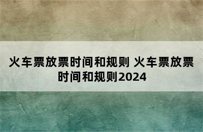 火车票放票时间和规则 火车票放票时间和规则2024